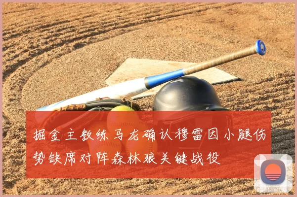 掘金主教练马龙确认穆雷因小腿伤势缺席对阵森林狼关键战役