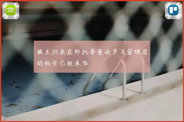 狼王归来在即托蒂重返罗马管理层的机会已经来临