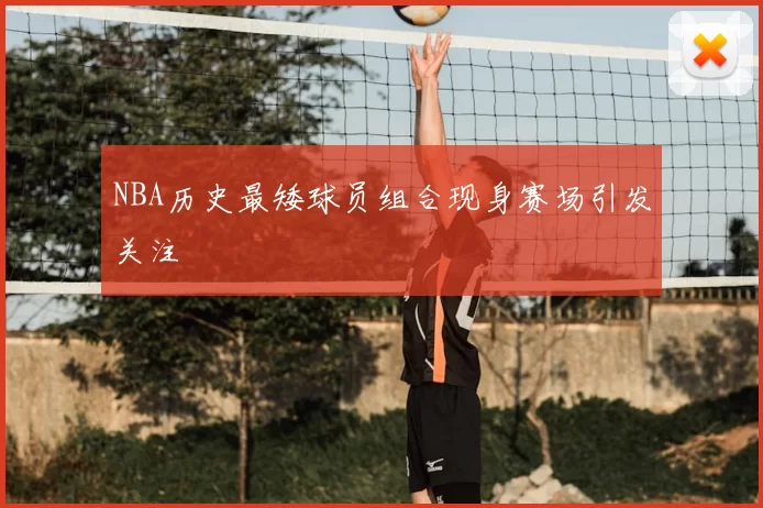 NBA历史最矮球员组合现身赛场引发关注