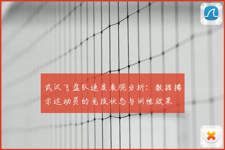武汉飞盘队速度表现分析:数据揭示运动员的竞技状态与训练效果