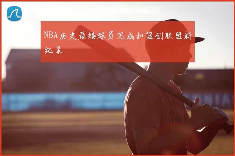 NBA历史最矮球员完成扣篮创联盟新纪录