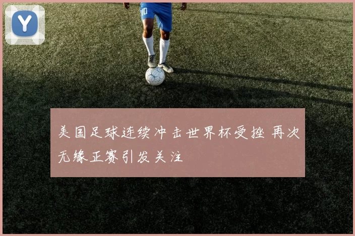 美国足球连续冲击世界杯受挫 再次无缘正赛引发关注