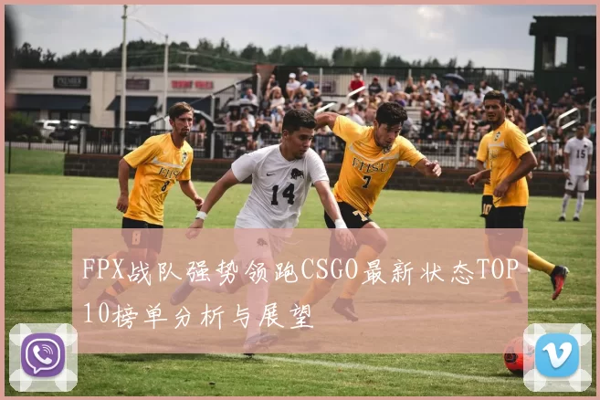 FPX战队强势领跑CSGO最新状态TOP10榜单分析与展望