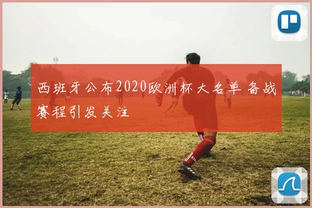 西班牙公布2020欧洲杯大名单 备战赛程引发关注
