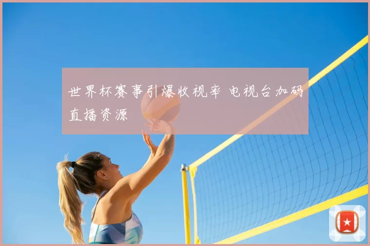 世界杯赛事引爆收视率 电视台加码直播资源