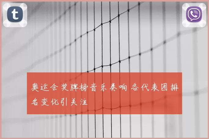 奥运会奖牌榜音乐奏响 各代表团排名变化引关注