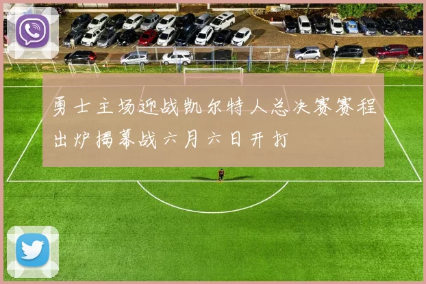 勇士主场迎战凯尔特人总决赛赛程出炉揭幕战六月六日开打