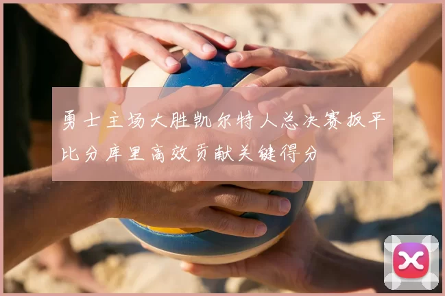 勇士主场大胜凯尔特人总决赛扳平比分库里高效贡献关键得分