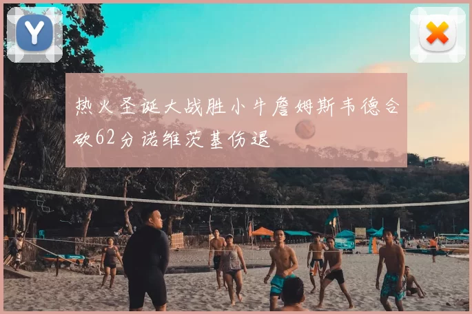热火圣诞大战胜小牛詹姆斯韦德合砍62分诺维茨基伤退
