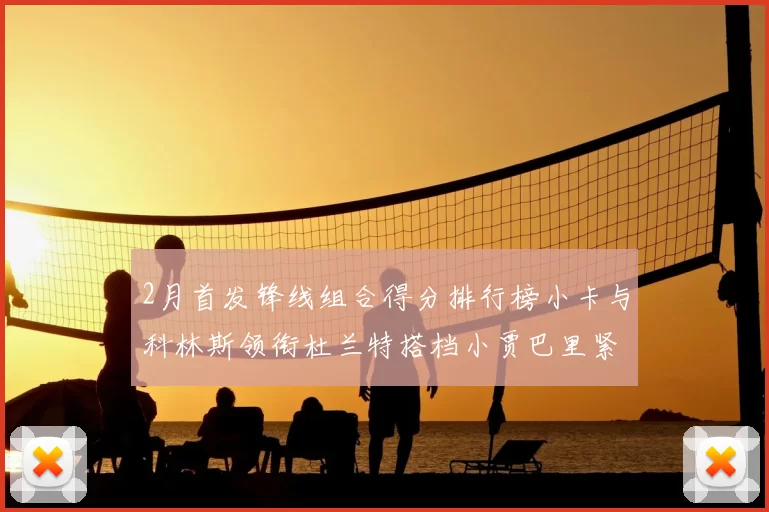 2月首发锋线组合得分排行榜小卡与科林斯领衔杜兰特搭档小贾巴里紧随其后