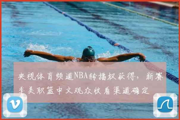 央视体育频道NBA转播权获得，新赛季美职篮中文观众收看渠道确定