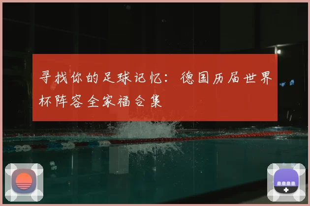 寻找你的足球记忆:德国历届世界杯阵容全家福合集