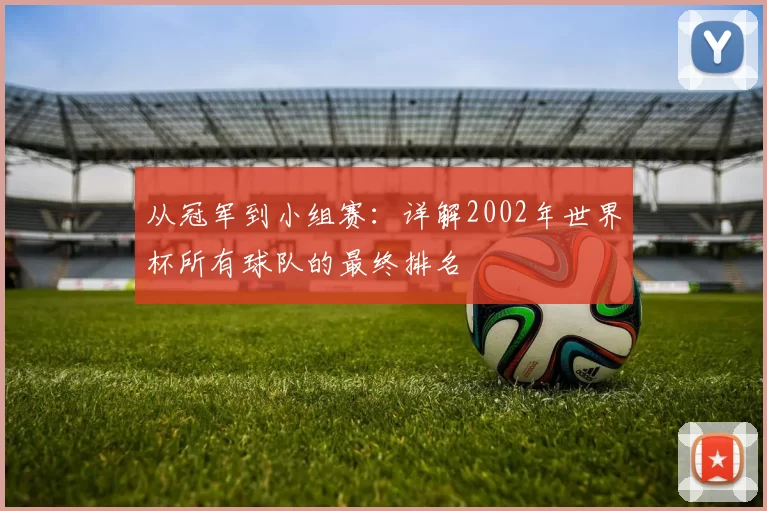 从冠军到小组赛:详解2002年世界杯所有球队的最终排名