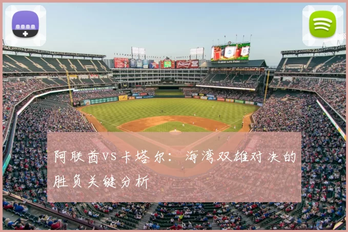 阿联酋vs卡塔尔：海湾双雄对决的胜负关键分析