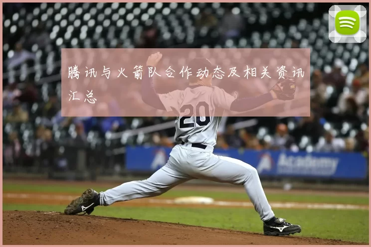 腾讯与火箭队合作动态及相关资讯汇总
