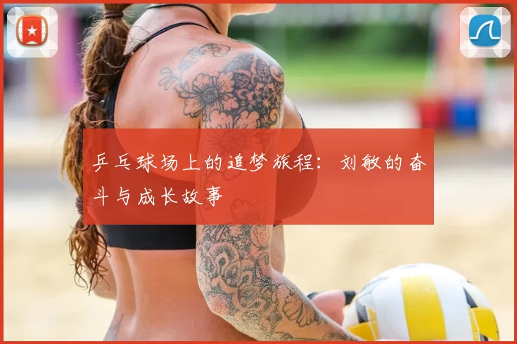 乒乓球场上的追梦旅程:刘敏的奋斗与成长故事