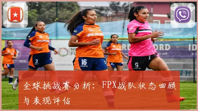 全球挑战赛分析:FPX战队状态回顾与表现评估