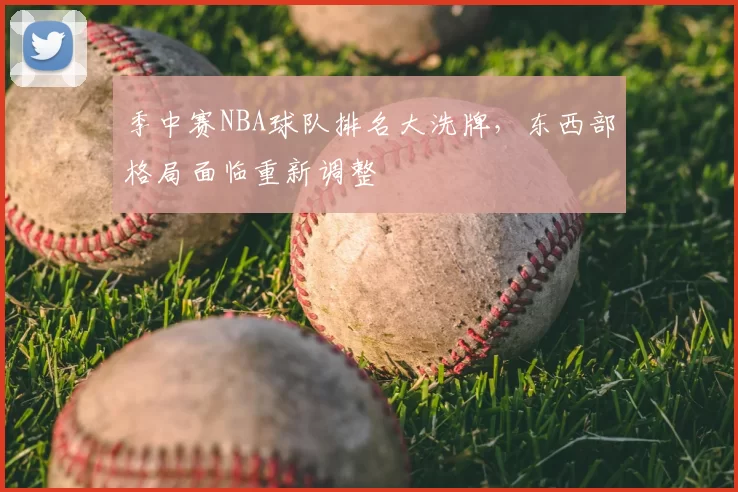 季中赛NBA球队排名大洗牌，东西部格局面临重新调整