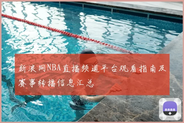 新浪网NBA直播频道平台观看指南及赛事转播信息汇总