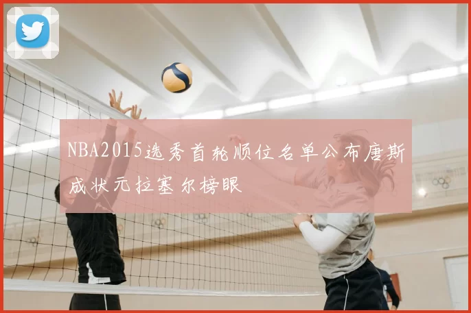 NBA2015选秀首轮顺位名单公布唐斯成状元拉塞尔榜眼