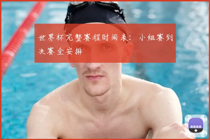 世界杯完整赛程时间表：小组赛到决赛全安排