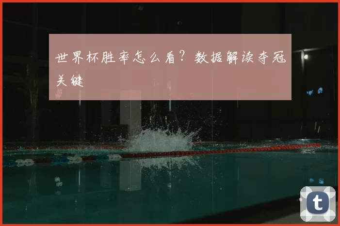 世界杯胜率怎么看？数据解读夺冠关键