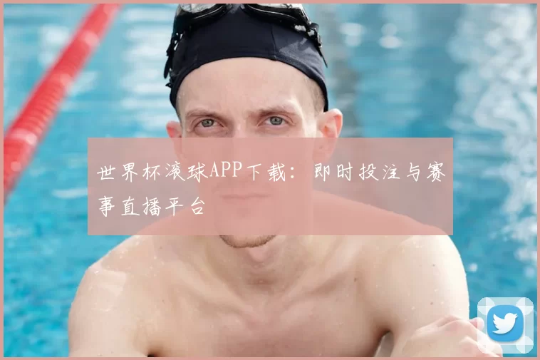 世界杯滚球APP下载：即时投注与赛事直播平台