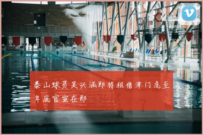 泰山球员吴兴涵即将租借津门虎至年底官宣在即