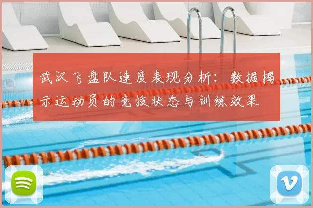 武汉飞盘队速度表现分析:数据揭示运动员的竞技状态与训练效果