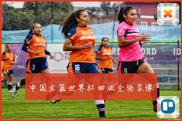 中国女篮世界杯回放全场录像