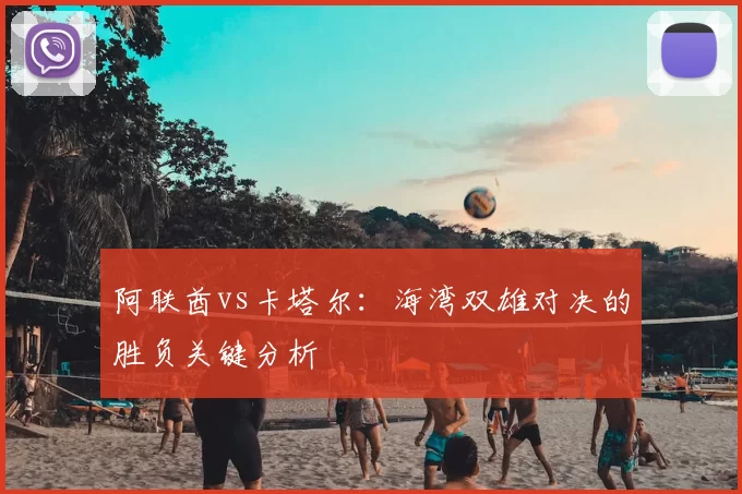阿联酋vs卡塔尔:海湾双雄对决的胜负关键分析
