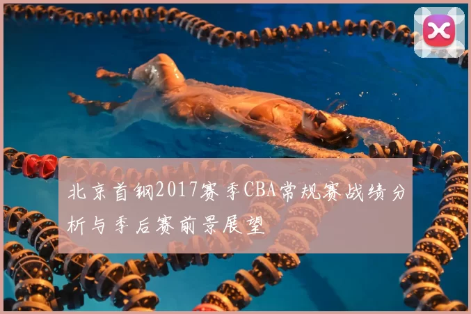 北京首钢2017赛季CBA常规赛战绩分析与季后赛前景展望
