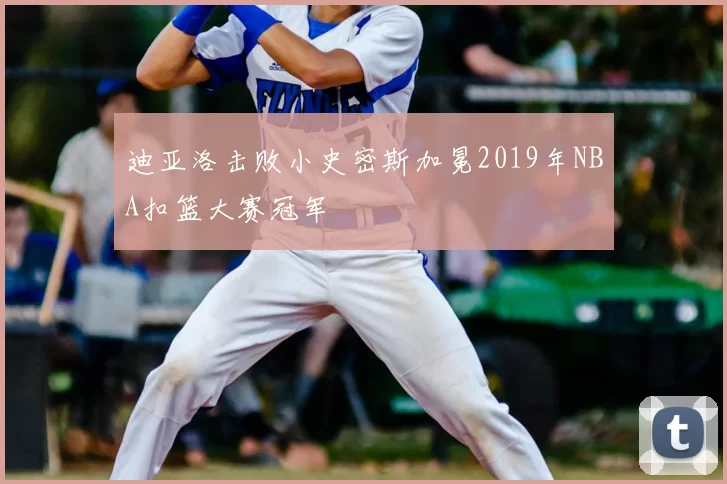 迪亚洛击败小史密斯加冕2019年NBA扣篮大赛冠军