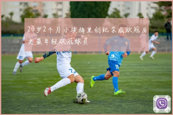 20岁2个月小埃梅里创纪录成欧冠历史最年轻双冠球员