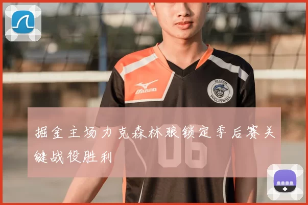 掘金主场力克森林狼锁定季后赛关键战役胜利