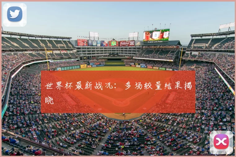 世界杯最新战况：多场较量结果揭晓