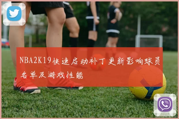 NBA2K19快速启动补丁更新影响球员名单及游戏性能