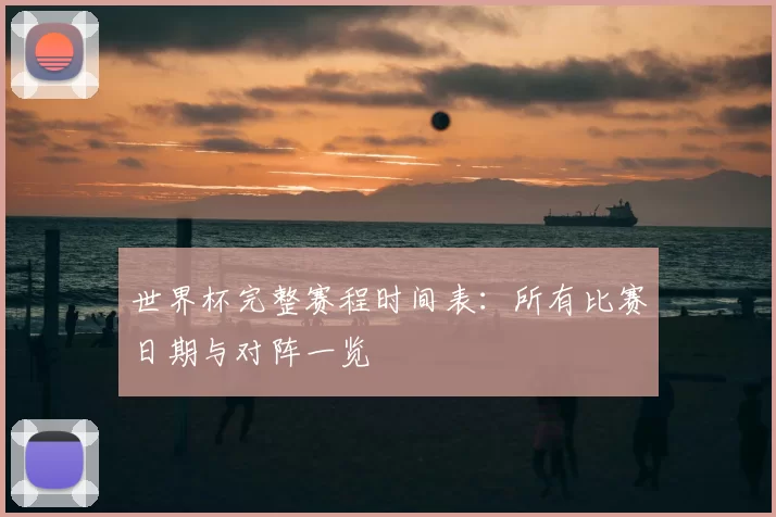 世界杯完整赛程时间表：所有比赛日期与对阵一览