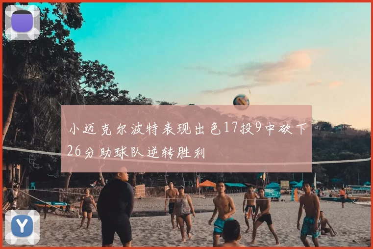 小迈克尔波特表现出色17投9中砍下26分助球队逆转胜利