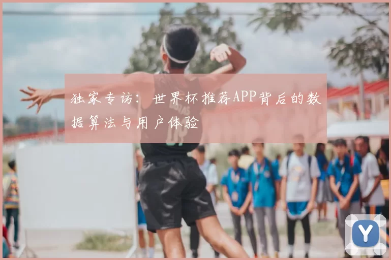 独家专访：世界杯推荐APP背后的数据算法与用户体验