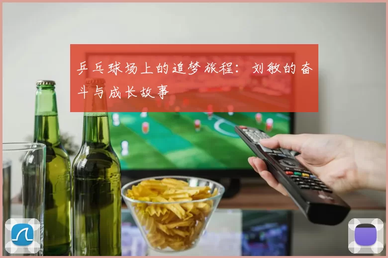 乒乓球场上的追梦旅程：刘敏的奋斗与成长故事