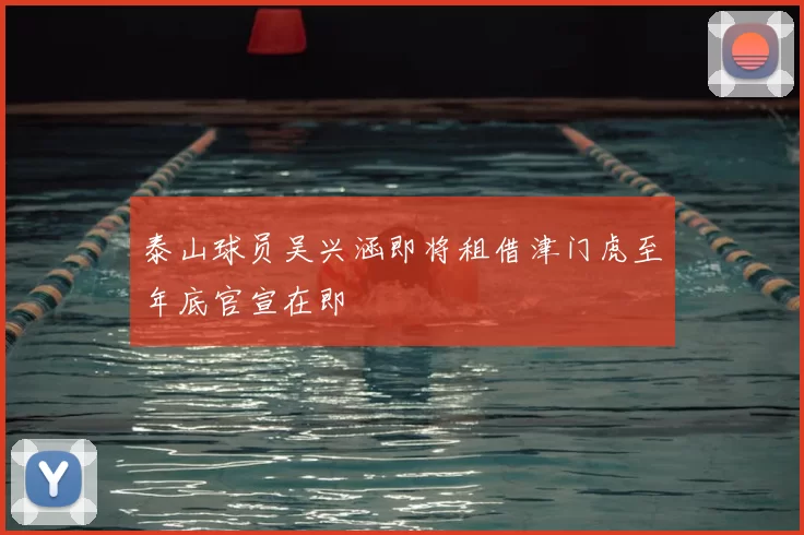 泰山球员吴兴涵即将租借津门虎至年底官宣在即