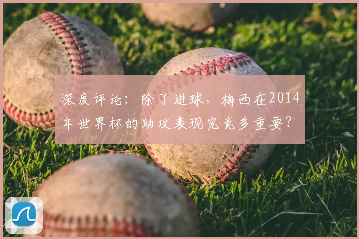 深度评论:除了进球,梅西在2014年世界杯的助攻表现究竟多重要?