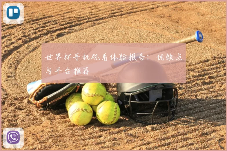 世界杯手机观看体验报告：优缺点与平台推荐