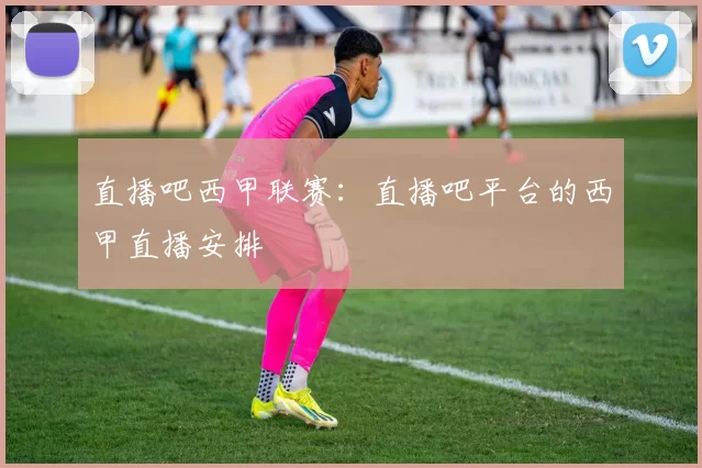 直播吧西甲联赛:直播吧平台的西甲直播安排
