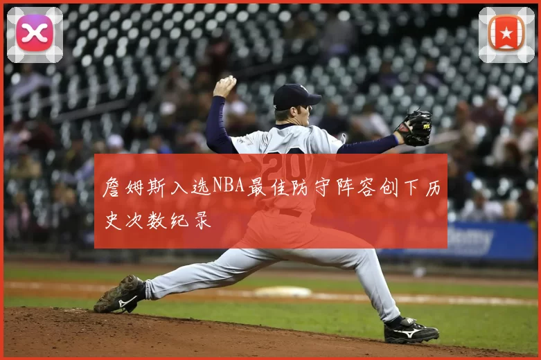 詹姆斯入选NBA最佳防守阵容创下历史次数纪录