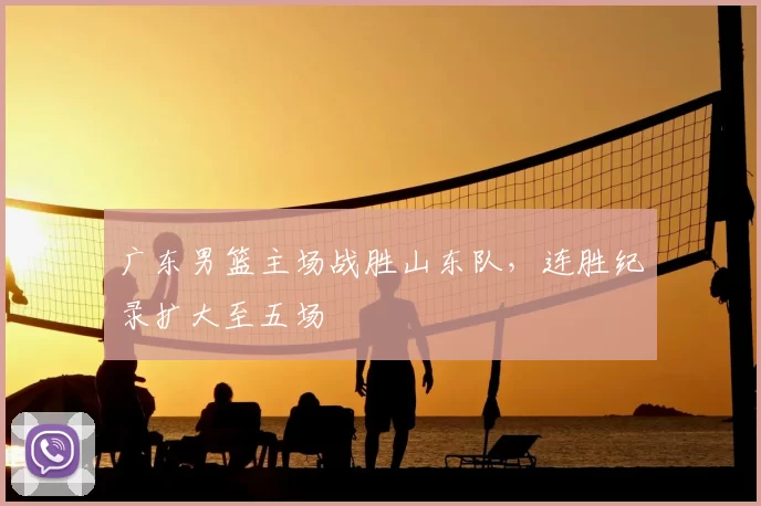 广东男篮主场战胜山东队，连胜纪录扩大至五场