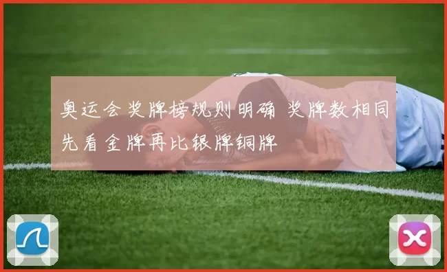 奥运会奖牌榜规则明确 奖牌数相同先看金牌再比银牌铜牌