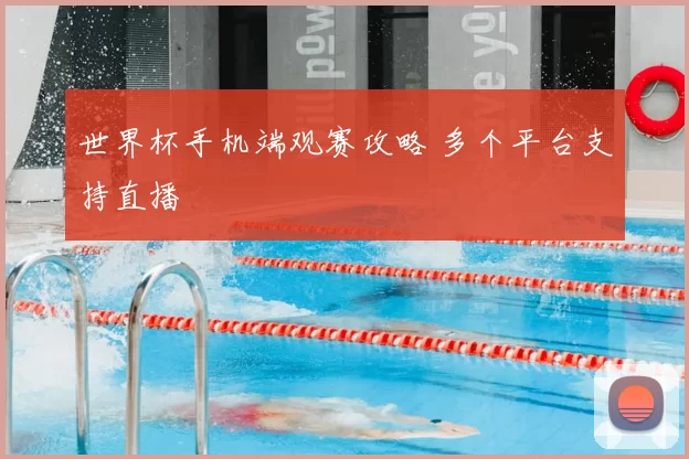 世界杯手机端观赛攻略 多个平台支持直播
