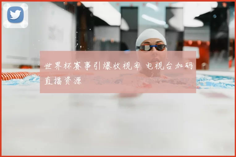 世界杯赛事引爆收视率 电视台加码直播资源